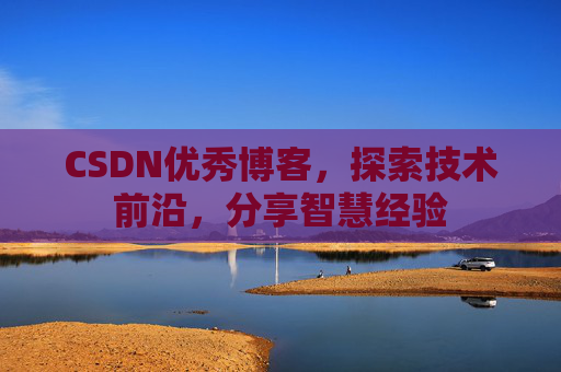 CSDN优秀博客，探索技术前沿，分享智慧经验